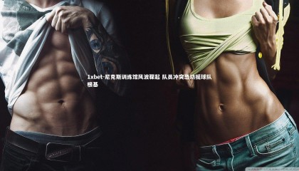 1xbet-尼克斯训练馆风波骤起 队员冲突恐动摇球队根基