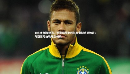 1xbet-博斯坦言，对曼城放走阿尔瓦雷斯感到惊讶；与西蒙尼执教理念相反