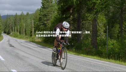 1xbet-捷克队在本届比赛中取得了哪些突破？，捷克队在本届比赛中取得了哪些突破点