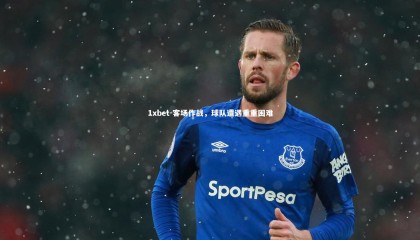 1xbet-客场作战，球队遭遇重重困难