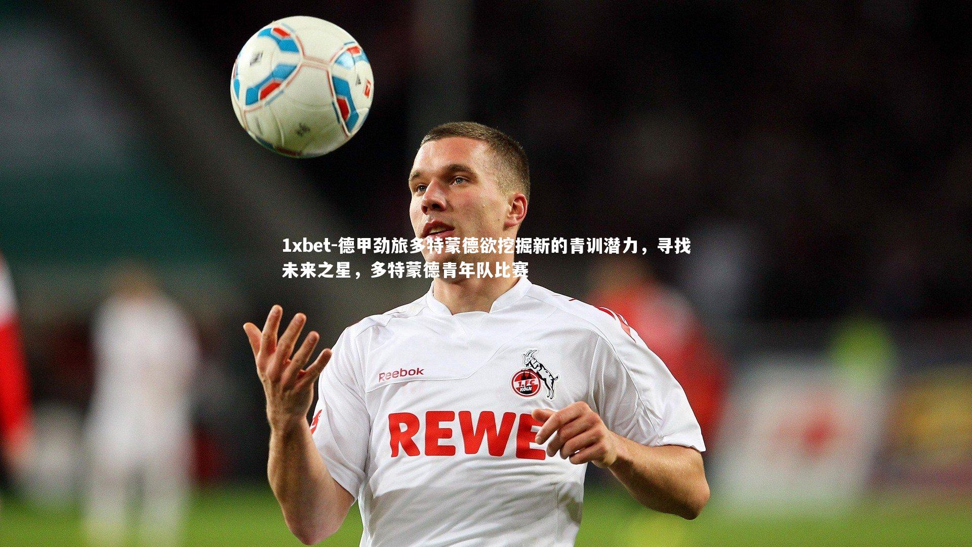 德甲劲旅多特蒙德欲挖掘新的青训潜力,寻找未来之星,多特蒙德青年队比赛