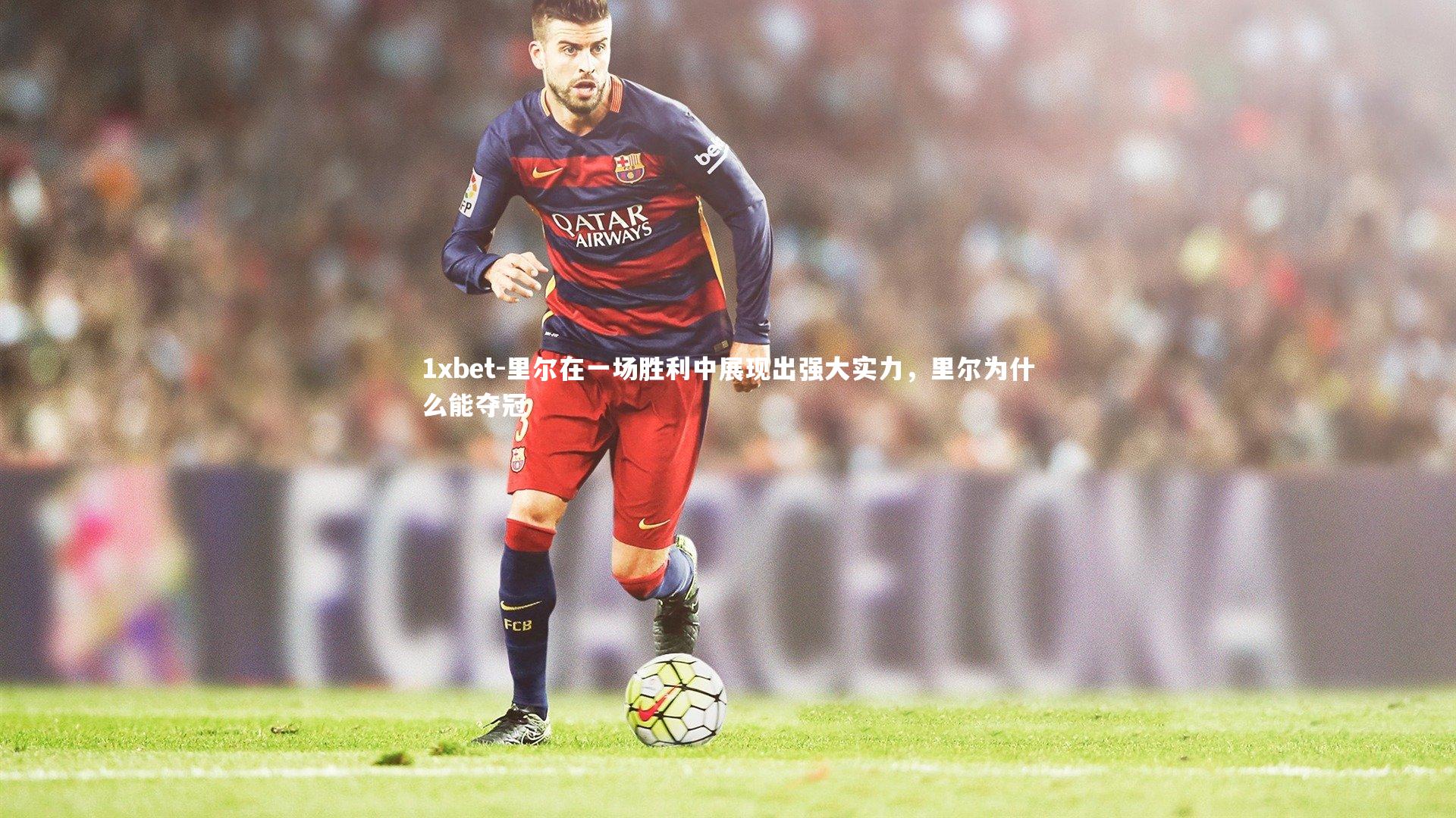里尔在一场胜利中展现出强大实力,里尔为什么能夺冠