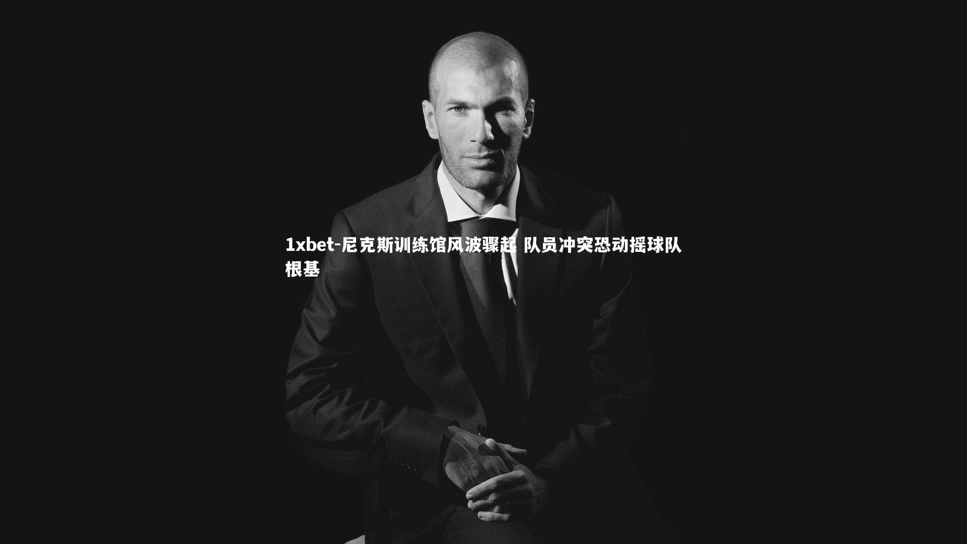 尼克斯训练馆风波骤起 队员冲突恐动摇球队根基